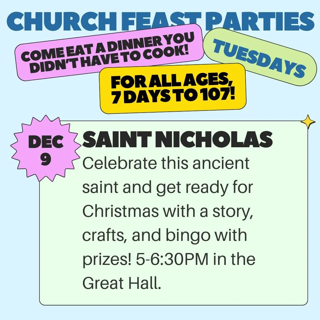 Come eat a dinner you didn't have to cook! Join us this Tuesday, December 9, in the Great Hall from 5-6:30PM for dinner, crafts, and bingo (with fabulous prizes!) to celebrate the Feast of Saint Nicholas. This Church Feast Party is for all ages and d