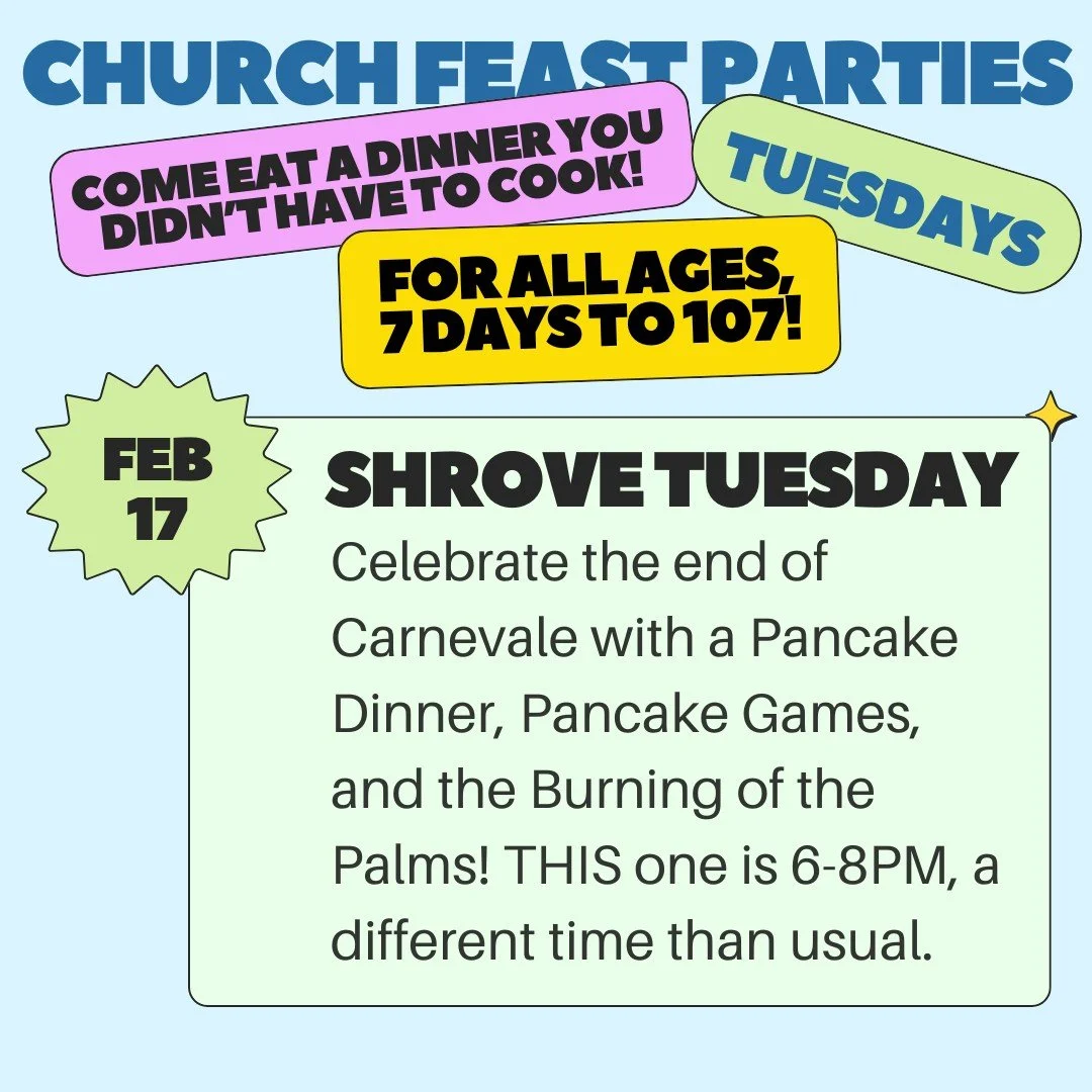 Join us for a special Church Feast as we party on SHROVE TUESDAY! Unlike our other Church Feasts, this one starts at 6 p.m., and has two parts: from 6-7:15 we will have a pancake dinner, pancake games, and bingo. Then, from 7:30-8:00 p.m. we will be 