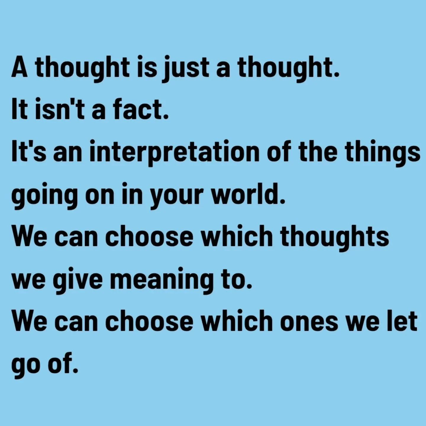 A little reminder ☝🏻

Sometimes we let our thoughts get the better of us, they can rule us and our lives. It's hard, but it's worth remembering that thoughts are a product of your brain making sense of the information it's getting. It's just one way