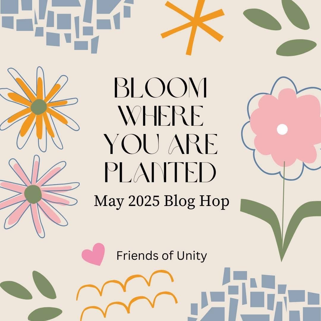May 2025 Friends of Unity Bloom Where You Are Planted Blog Hop