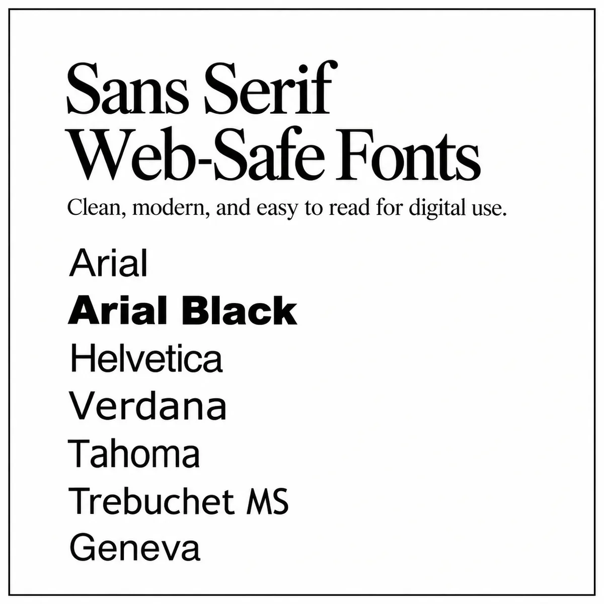 List of sans serif web-safe fonts: Arial, Arial Black, Helvetica, Verdana, Tahoma, Trebuchet MS and Geneva