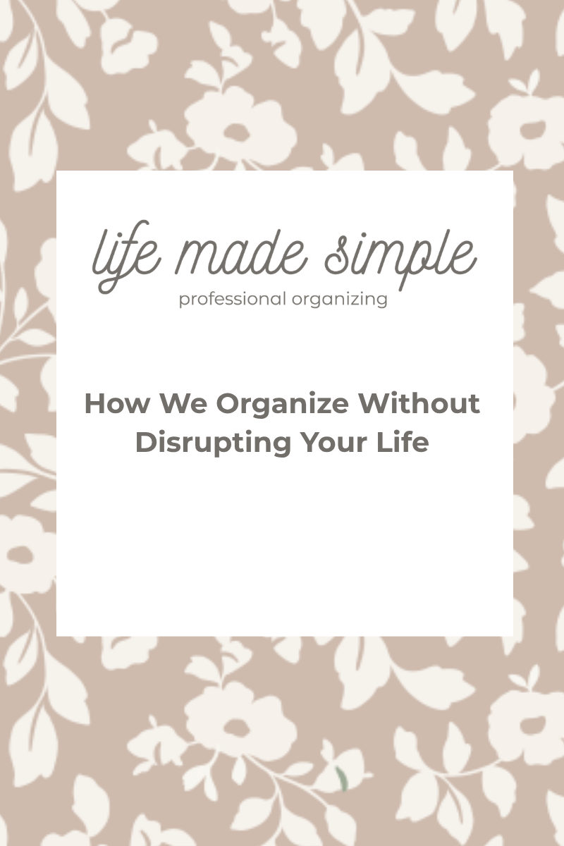 How We Organize Without Disrupting Your Life 