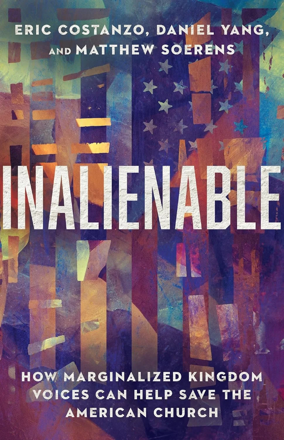   Inalienable: How Marginalized Kingdom Voices can Help Save the American Church   by Eric Costanzo, Daniel Yang, and Matthew Soerens