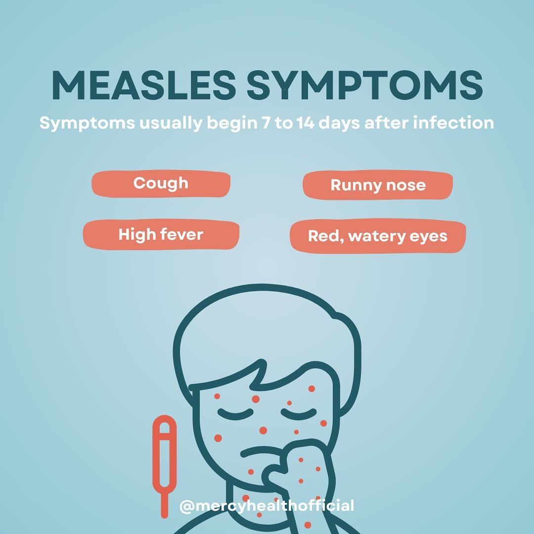 Measles symptoms appear 7 to 14 days after contact with the virus. It typically begins with:
- High fever (may spike to more than 104&deg;)
- Cough
- Runny nose
- Red, watery eyes 
Measles can be dangerous and lead to complications, especially for ba
