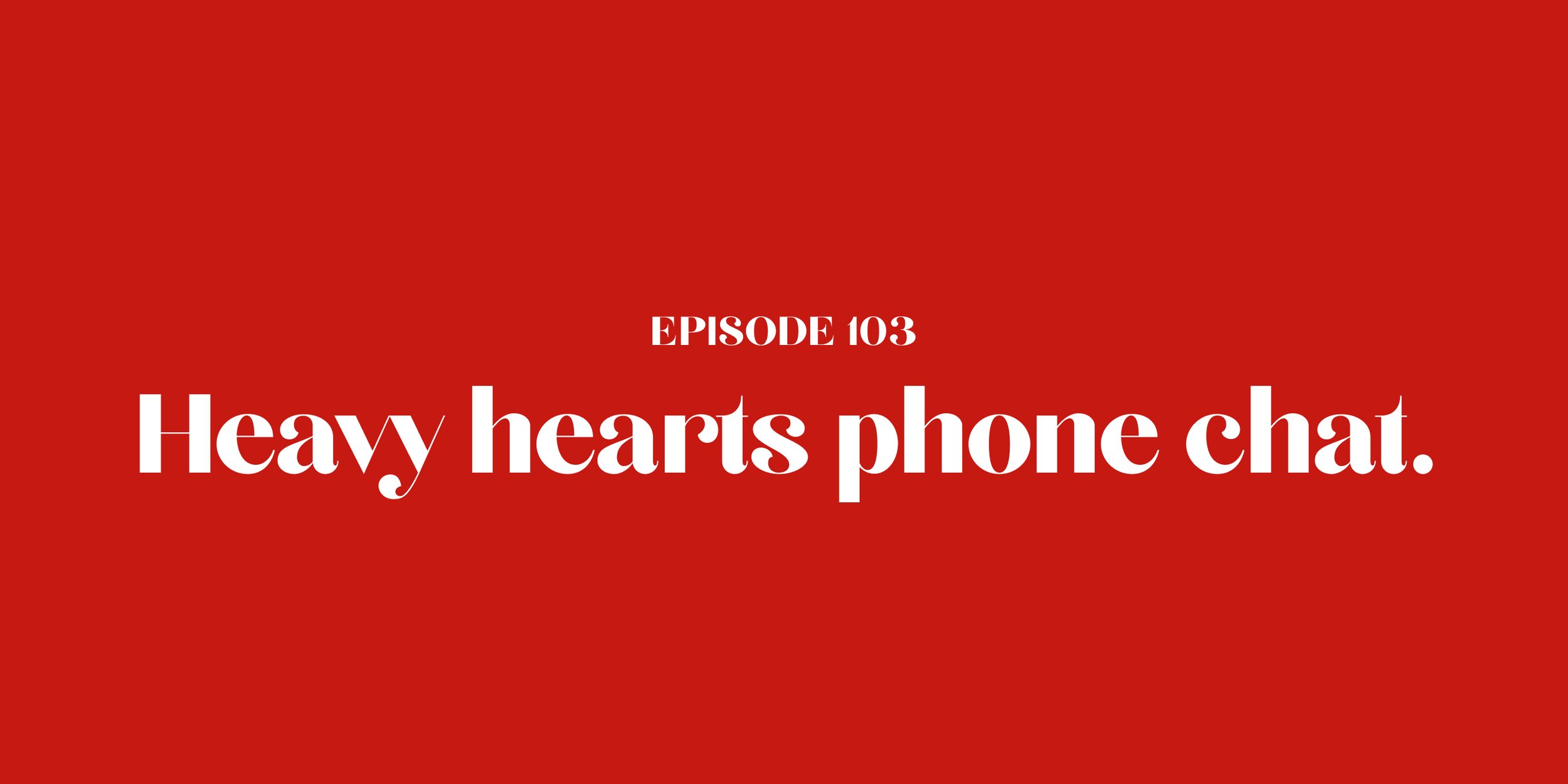103: Heavy hearts phone chat.