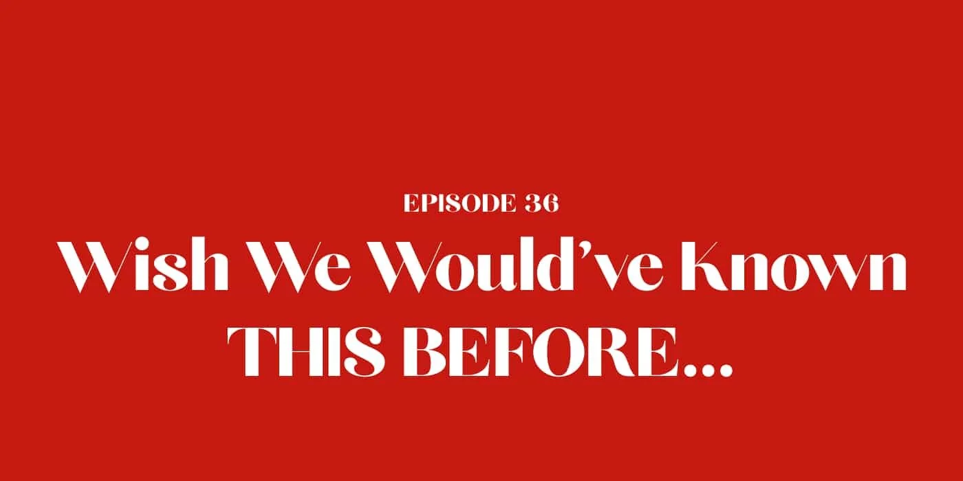 36: Wish We Would've Known THIS BEFORE...