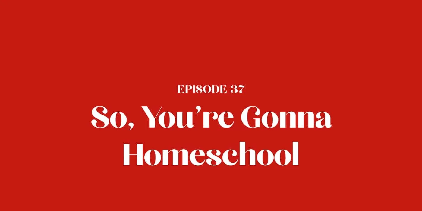 37: So, You're Gonna Homeschool