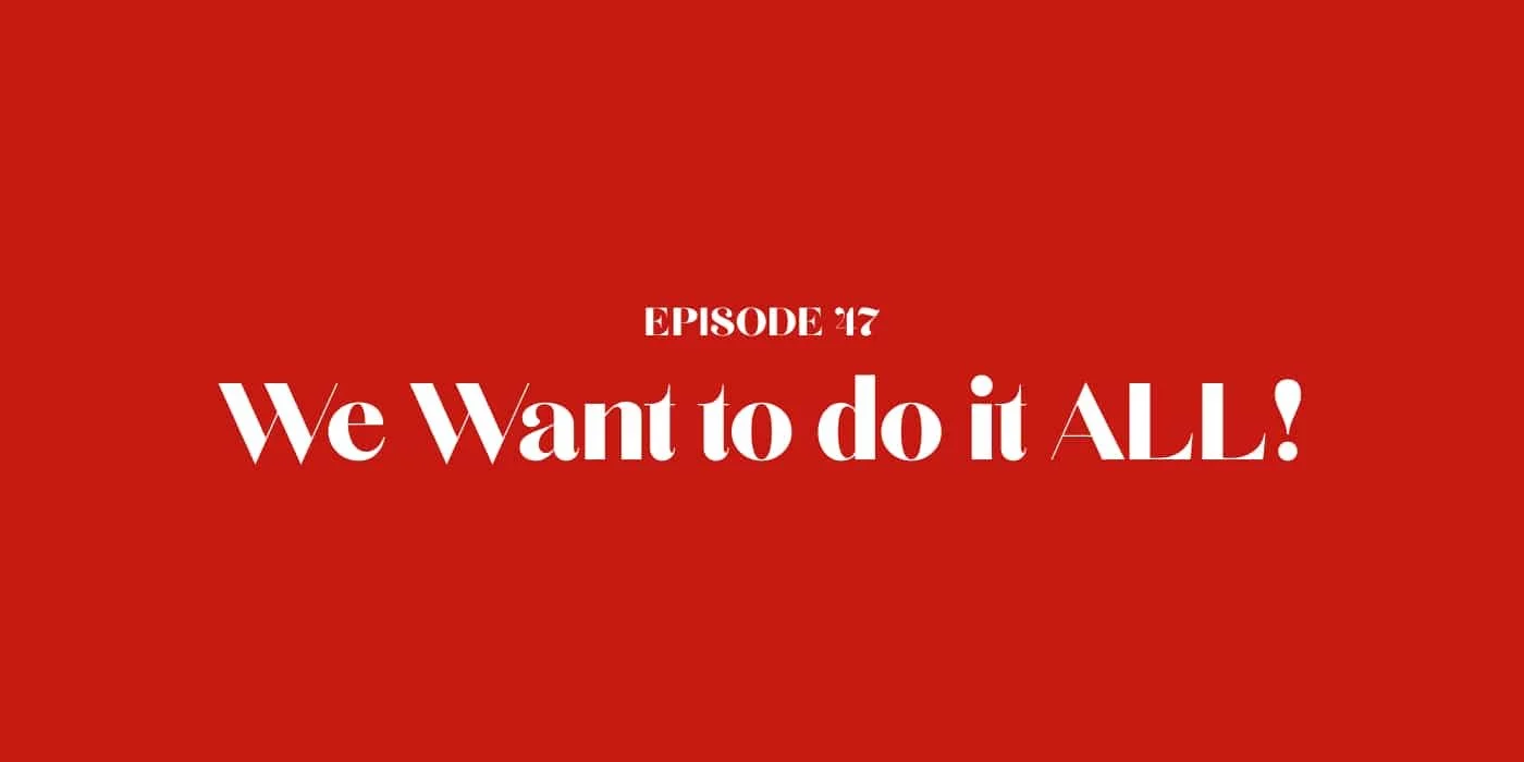 47: We Want to do it ALL!