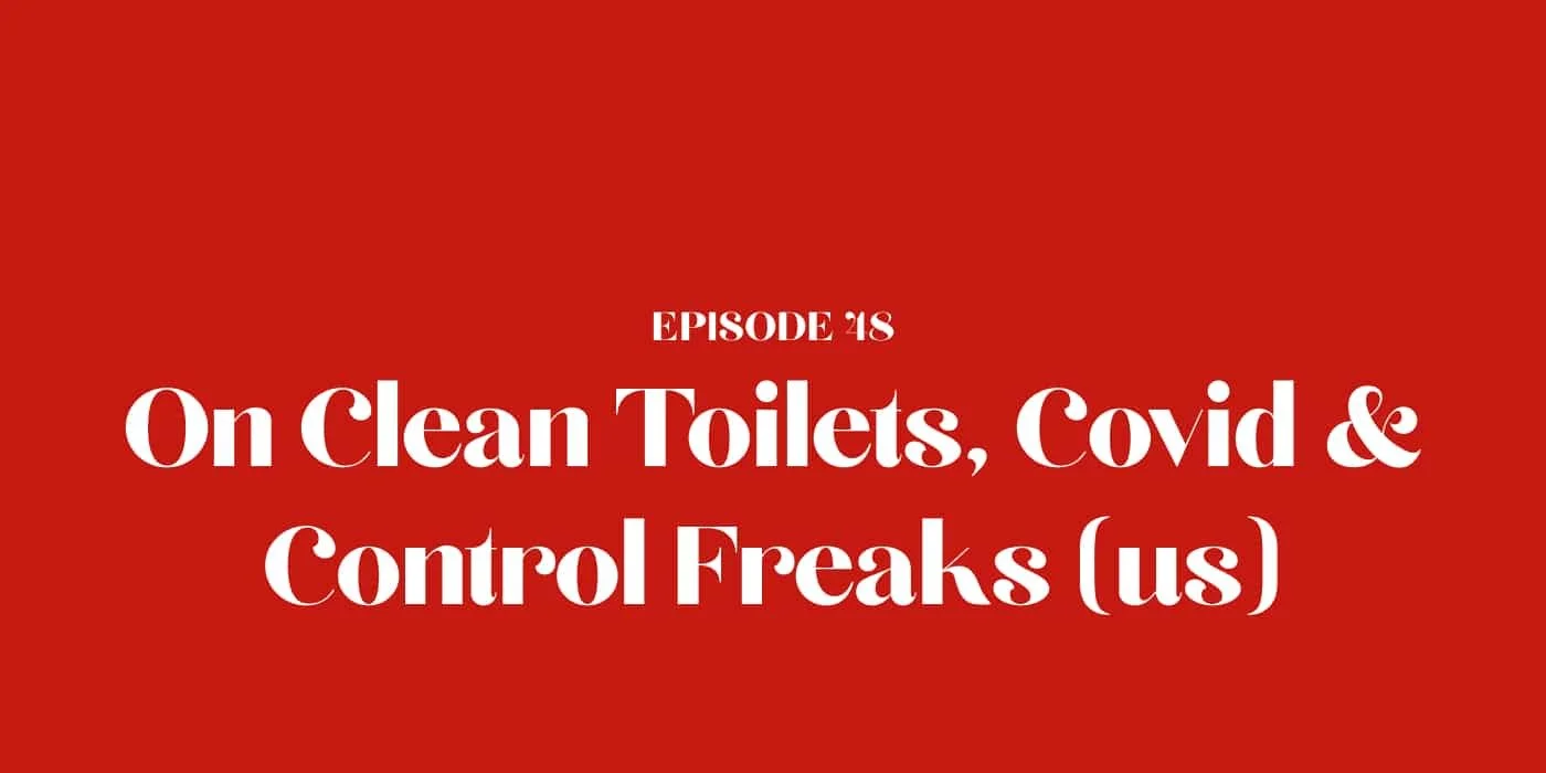 48: On Clean Toilets, Covid & Control Freaks (us)
