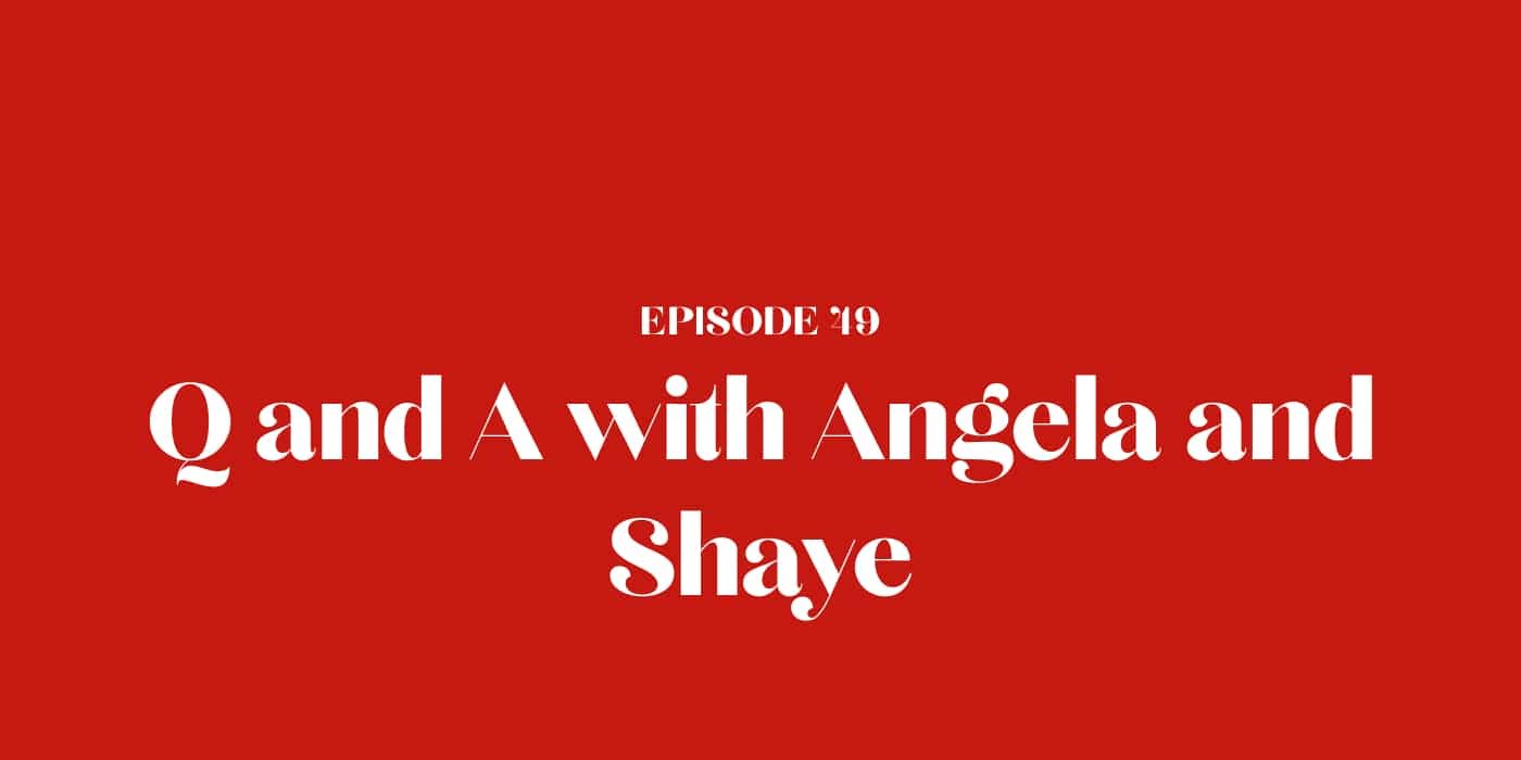 49: Q and A with Angela and Shaye