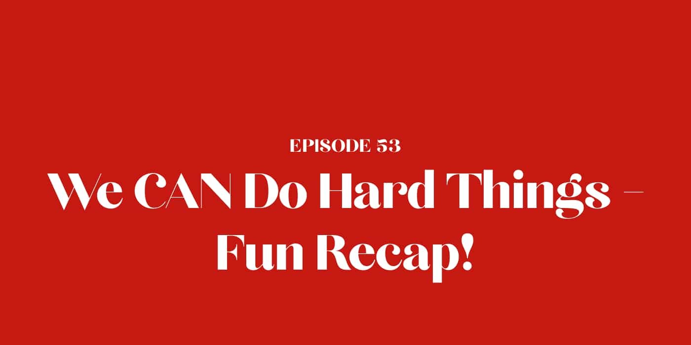 53: We CAN Do Hard Things - Fun Recap!