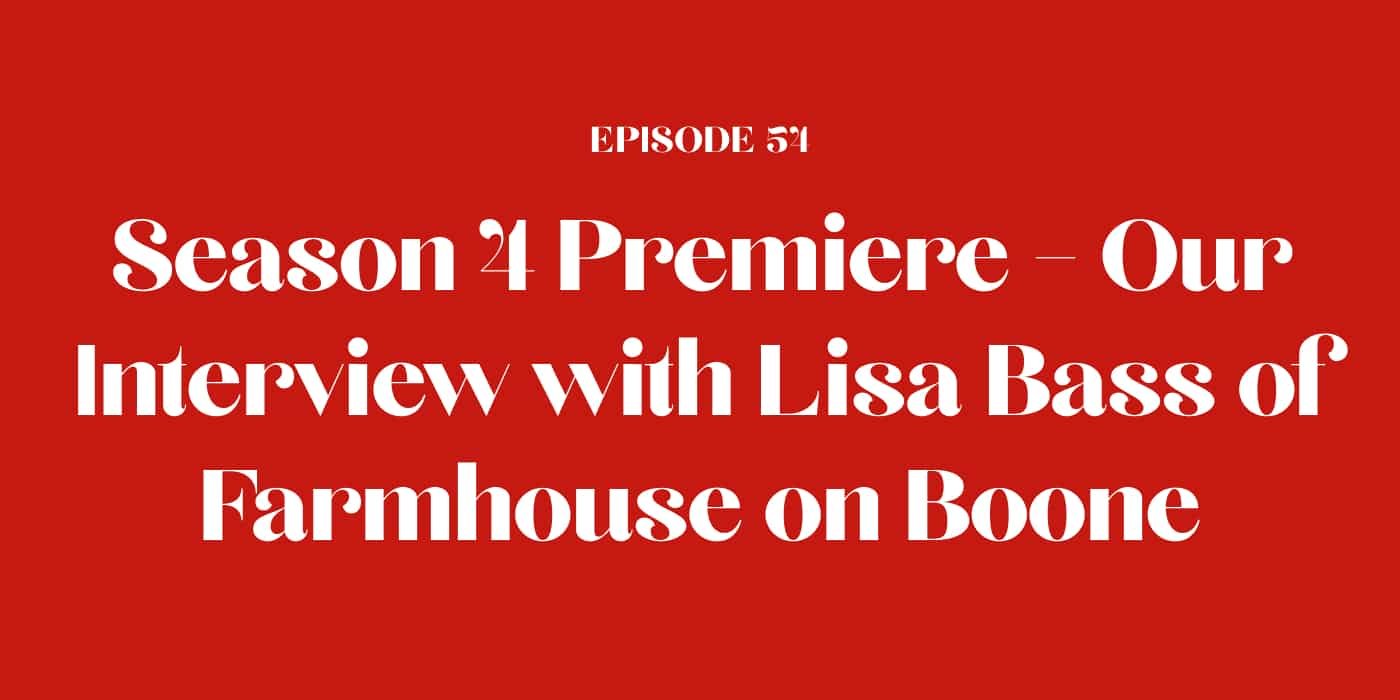 54: Season 4 Premiere - Our Interview with Lisa Bass of Farmhouse on Boone
