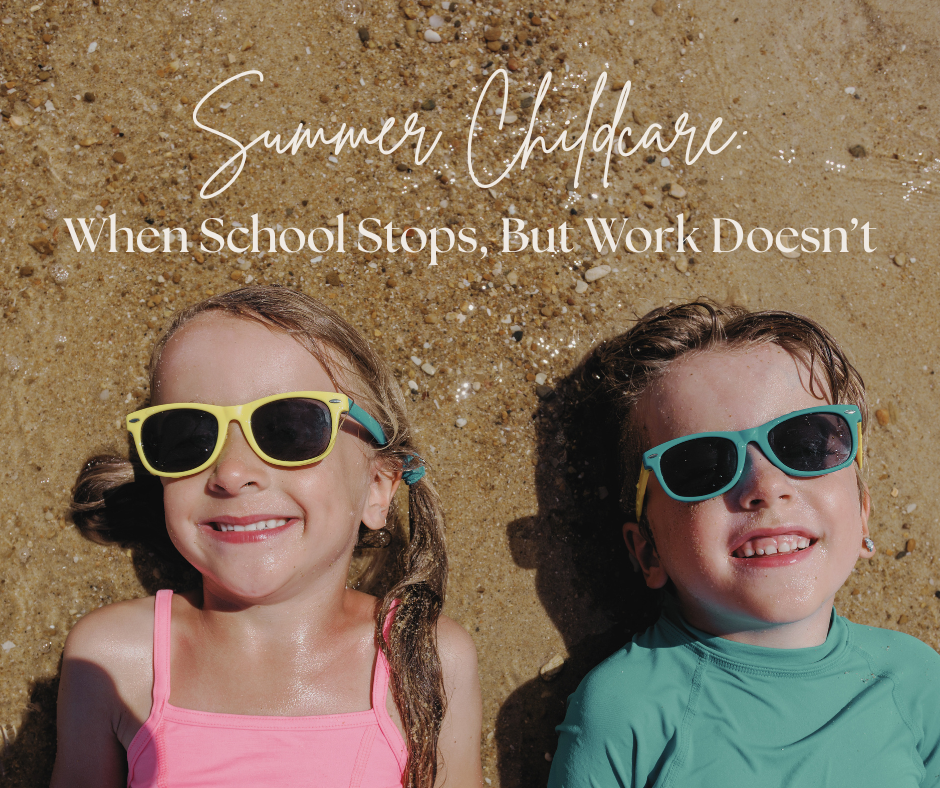 When School Stops, But Work Doesn’t: Let’s Talk About Summer Childcare