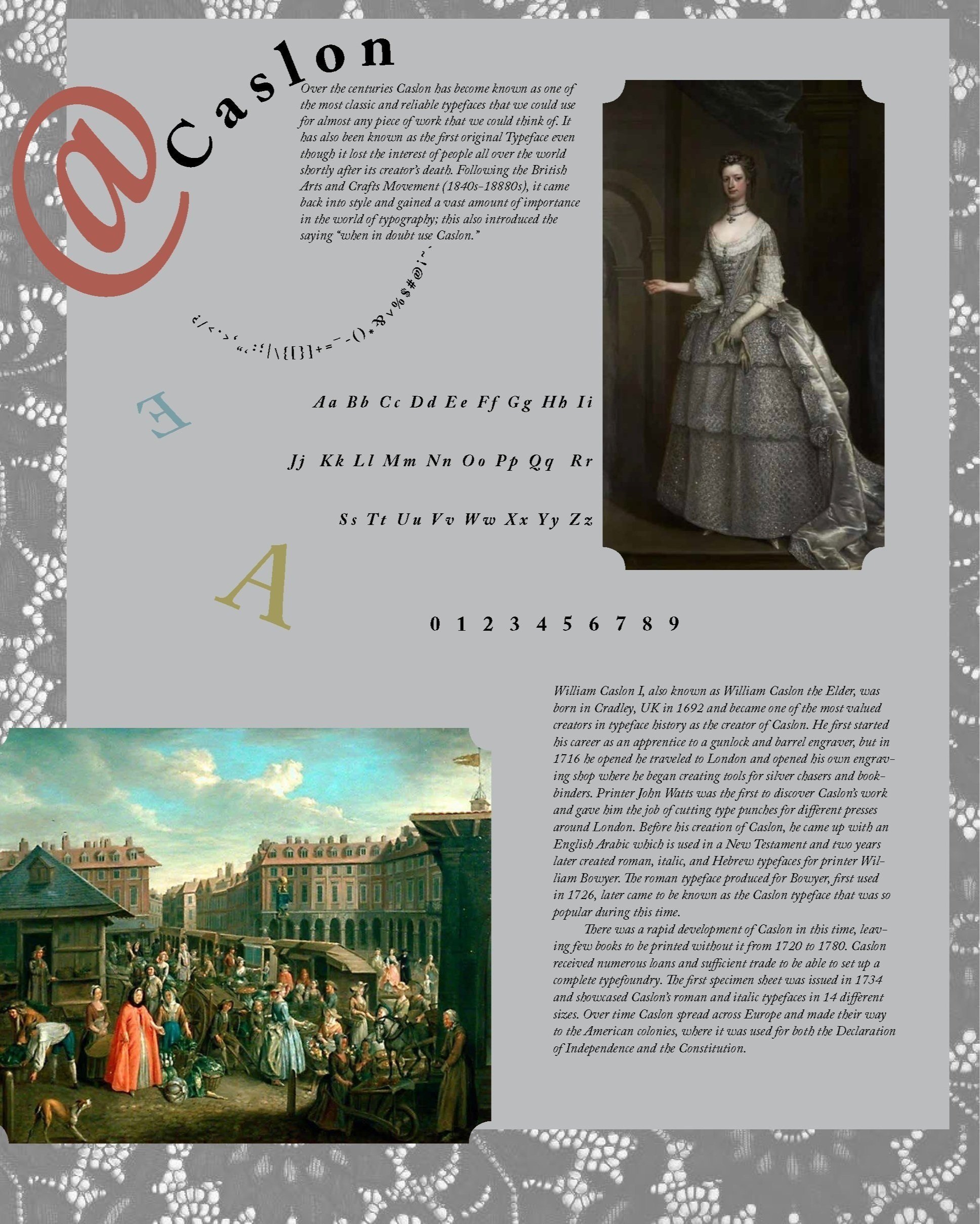This poster was inspired by the fashion during the time period in which Caslon was invented. I was a very elegant style that was starting to introduce more vibrant colored fabrics, hence the small pops of color throughout the design. I chose to highl