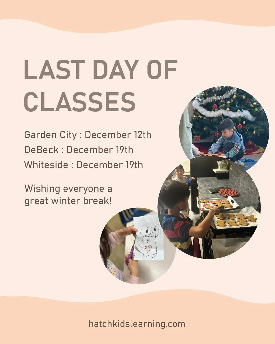 Winter break is coming up! Here are some important dates for our students:

Garden City&rsquo;s Last Day of Class: December 12th
DeBeck&rsquo;s Last Day of Class : December 19th
Whiteside&rsquo;s Last Day of Class : December 19th

Wishing everyone a 