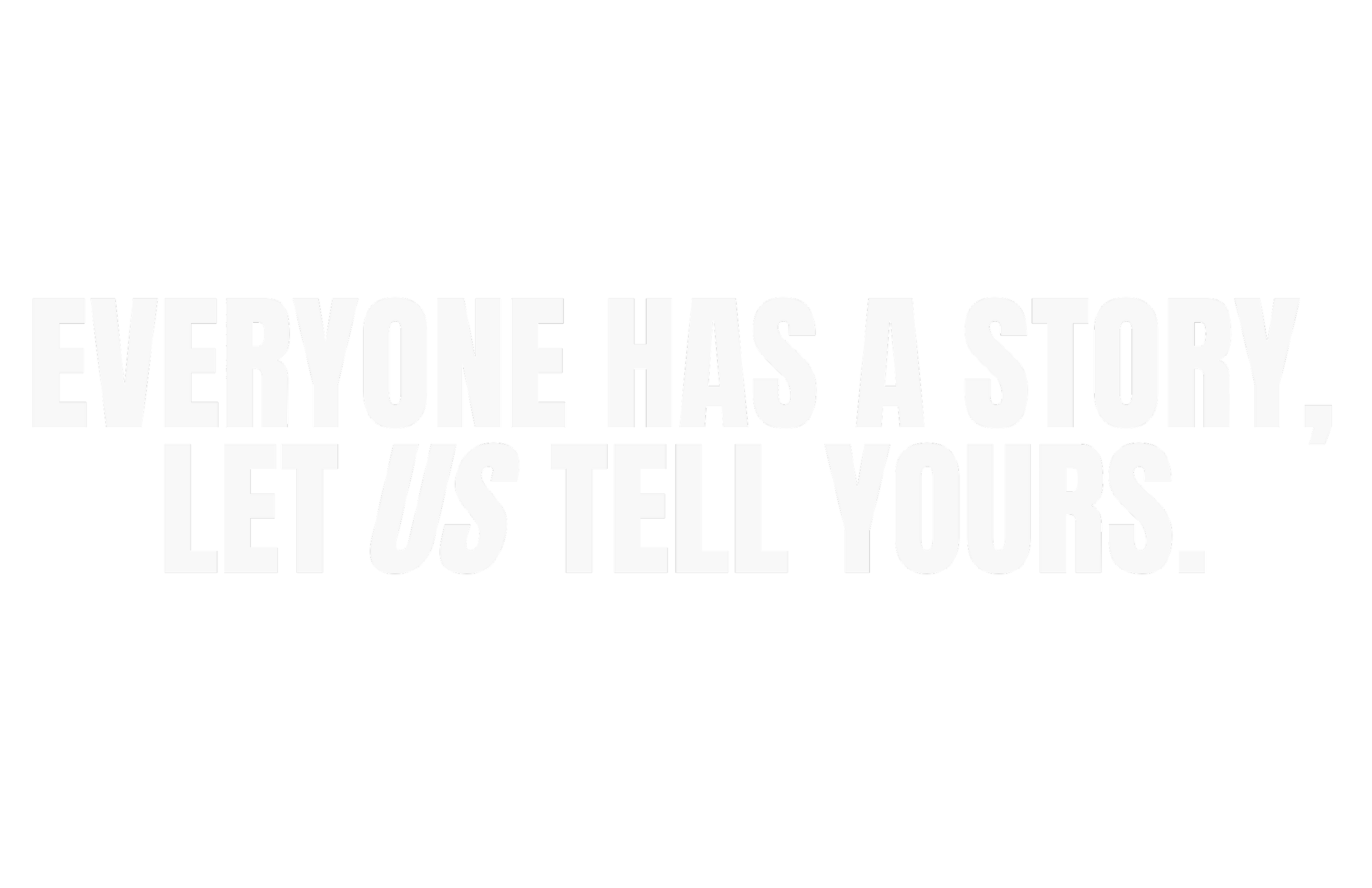 Black background with a quote in large white letters: 'Everyone has a story, let us tell yours.'