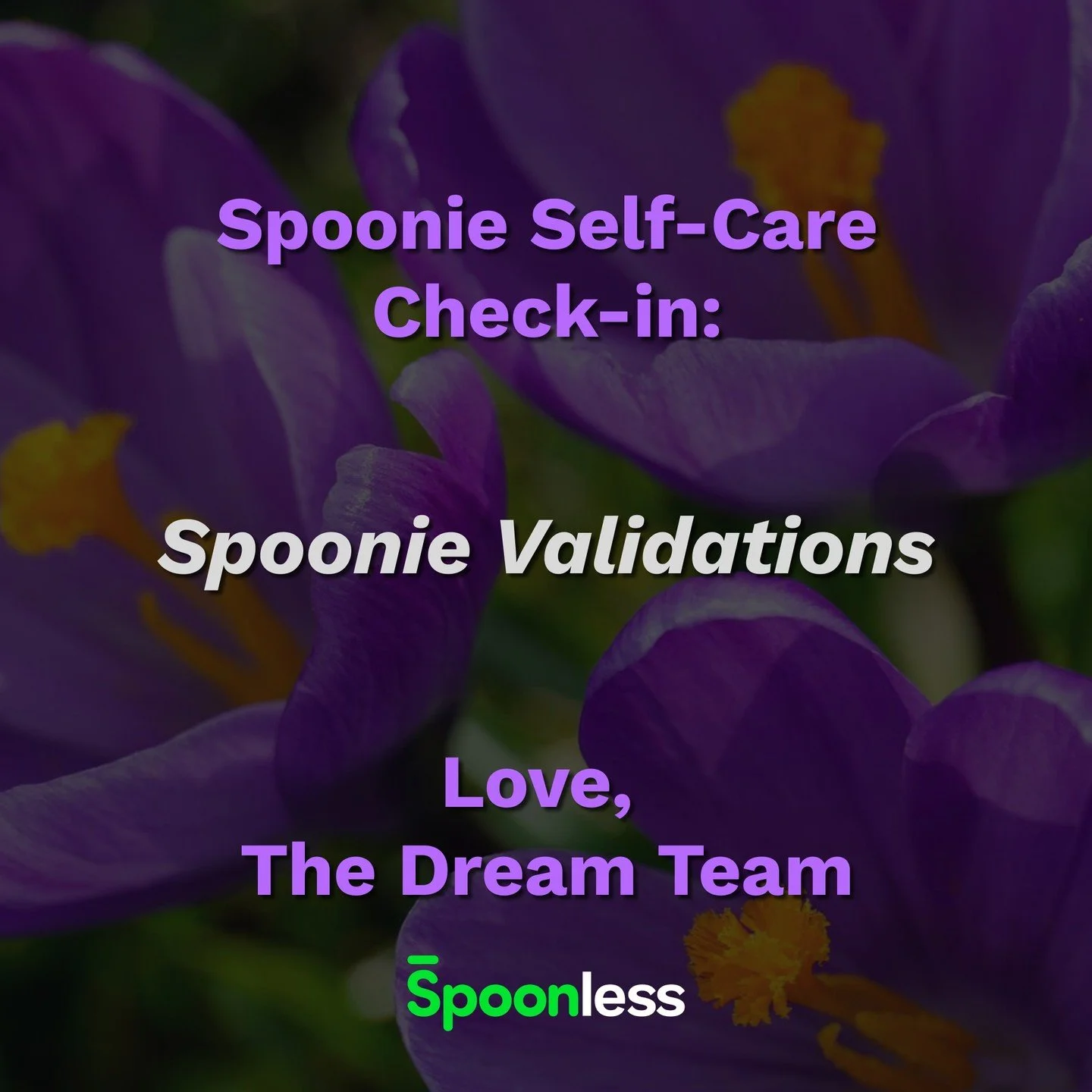 From all of us at Spoonless: 

🖌 Find beauty wherever you can. Every small win is worth celebrating.

💜 Love yourself first. Accepting your needs, setting boundaries, and validating your experiences isn&rsquo;t indulgence&mdash;it&rsquo;s survival.