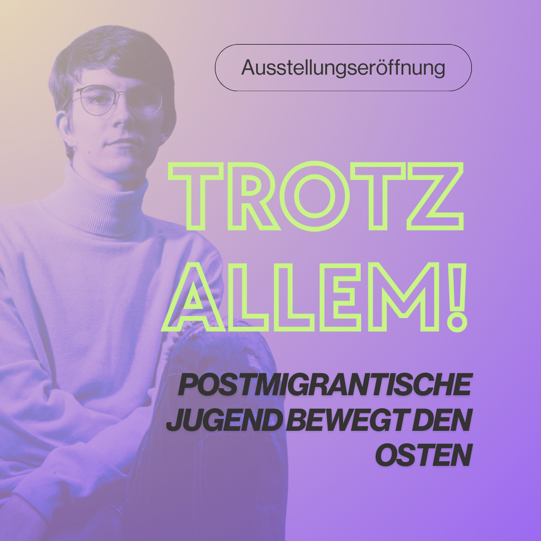 Ausstellungseröffnung „Trotz allem! Postmigrantische Jugend bewegt den Osten“