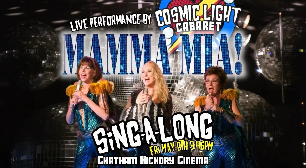 This Mother&rsquo;s Day weekend, give mom something better than flowers.

Friday, May 8th at 9:45pm, Mamma Mia! hits the screen at Chatham Hickory Cinema with a live shadowcast by Cosmic Light Cabaret.

It&rsquo;s ABBA, it&rsquo;s chaos, it&rsquo;s j