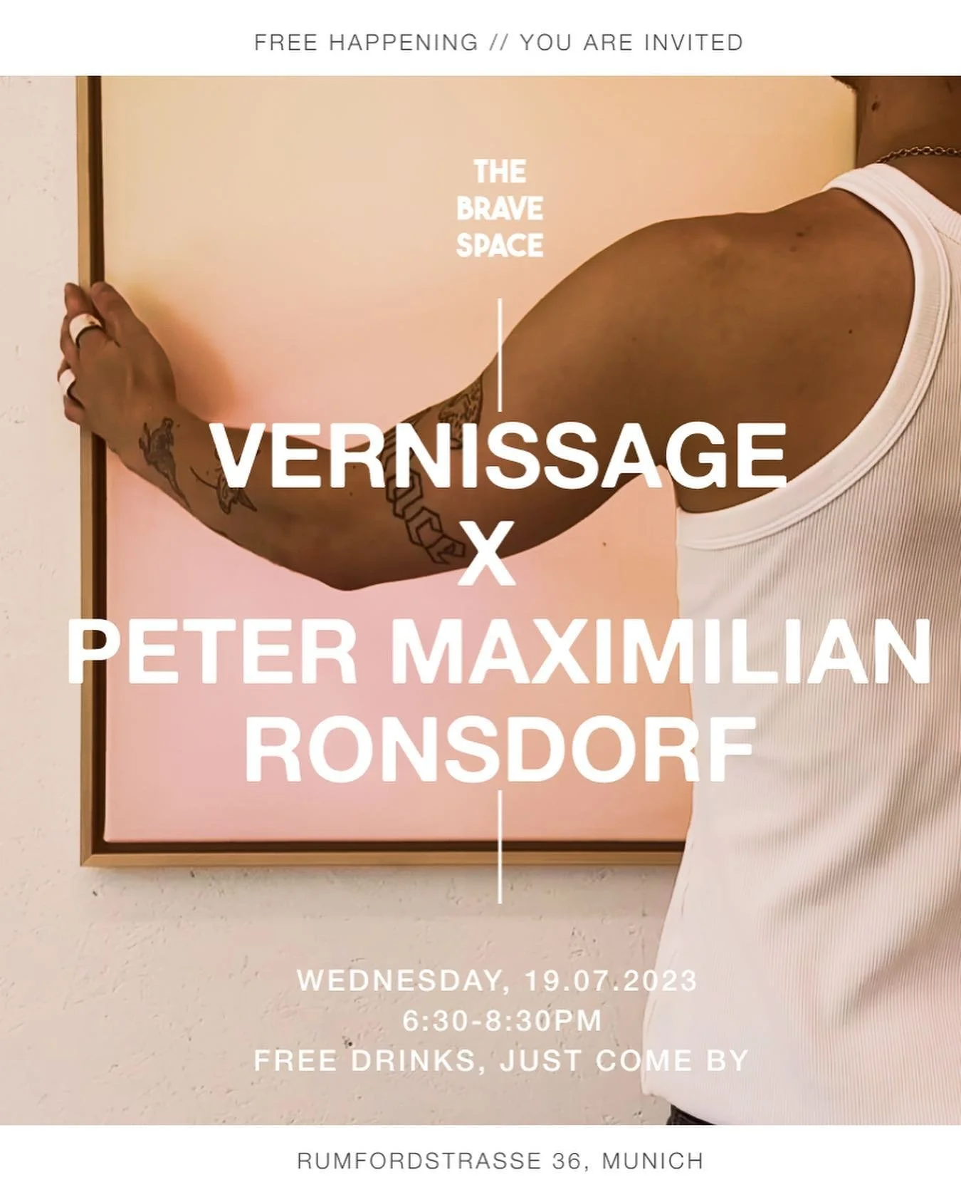 VERNISSAGE X PETER MAXIMILIAN RONSDORF X THE BRAVE SPACE 

Wednesday 19.07.2023 6:30-8:30pm 
Open doors // Free drinks // music 

We are so happy to announce our very first Vernissage with @petermaximilianronsdorf 

@thebravespace_ is an interdiscipl