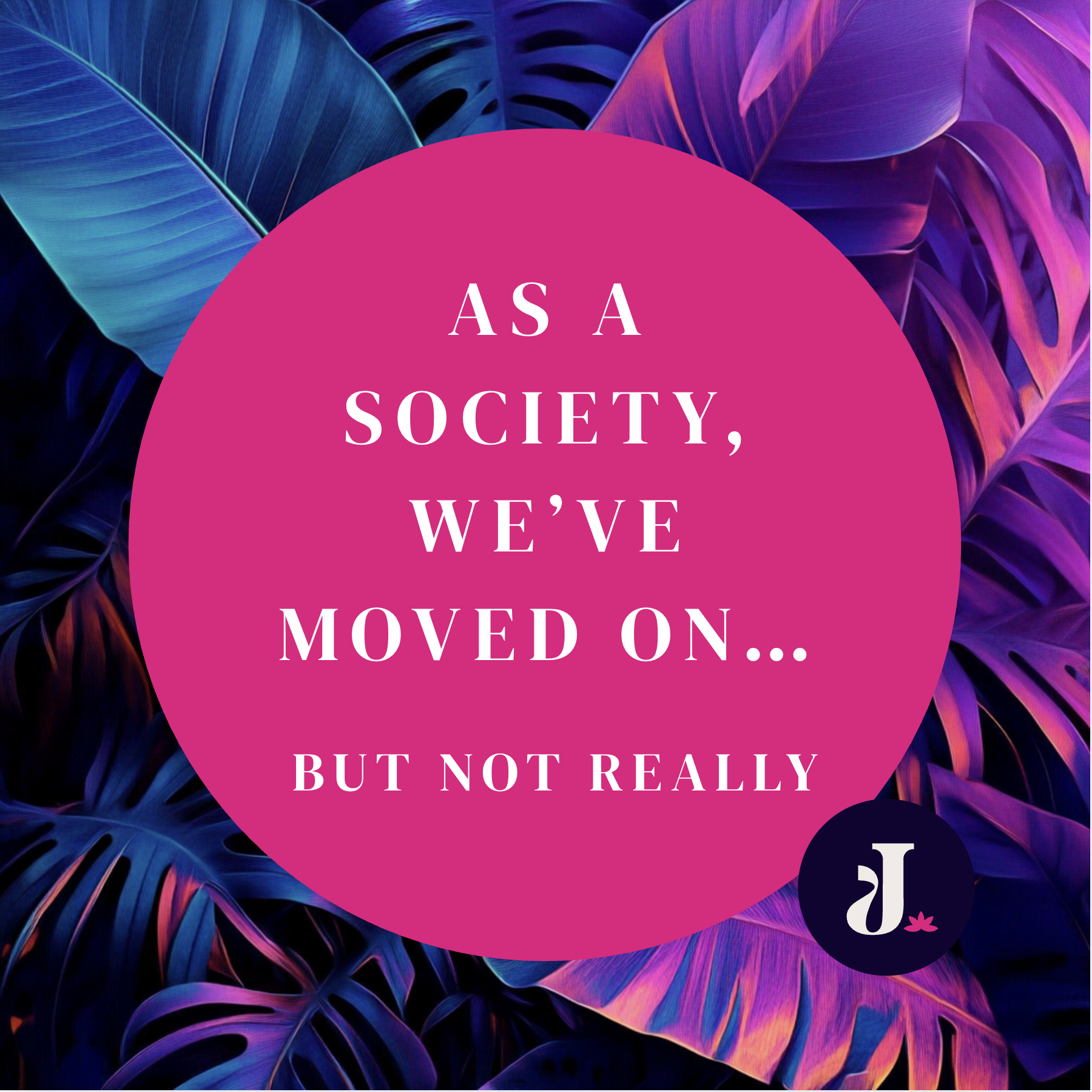 As a society, we’ve moved on… but not really.