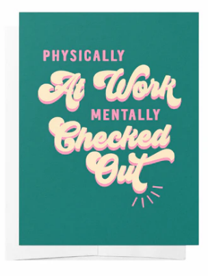 "Physically at work, mentally checked out" Card