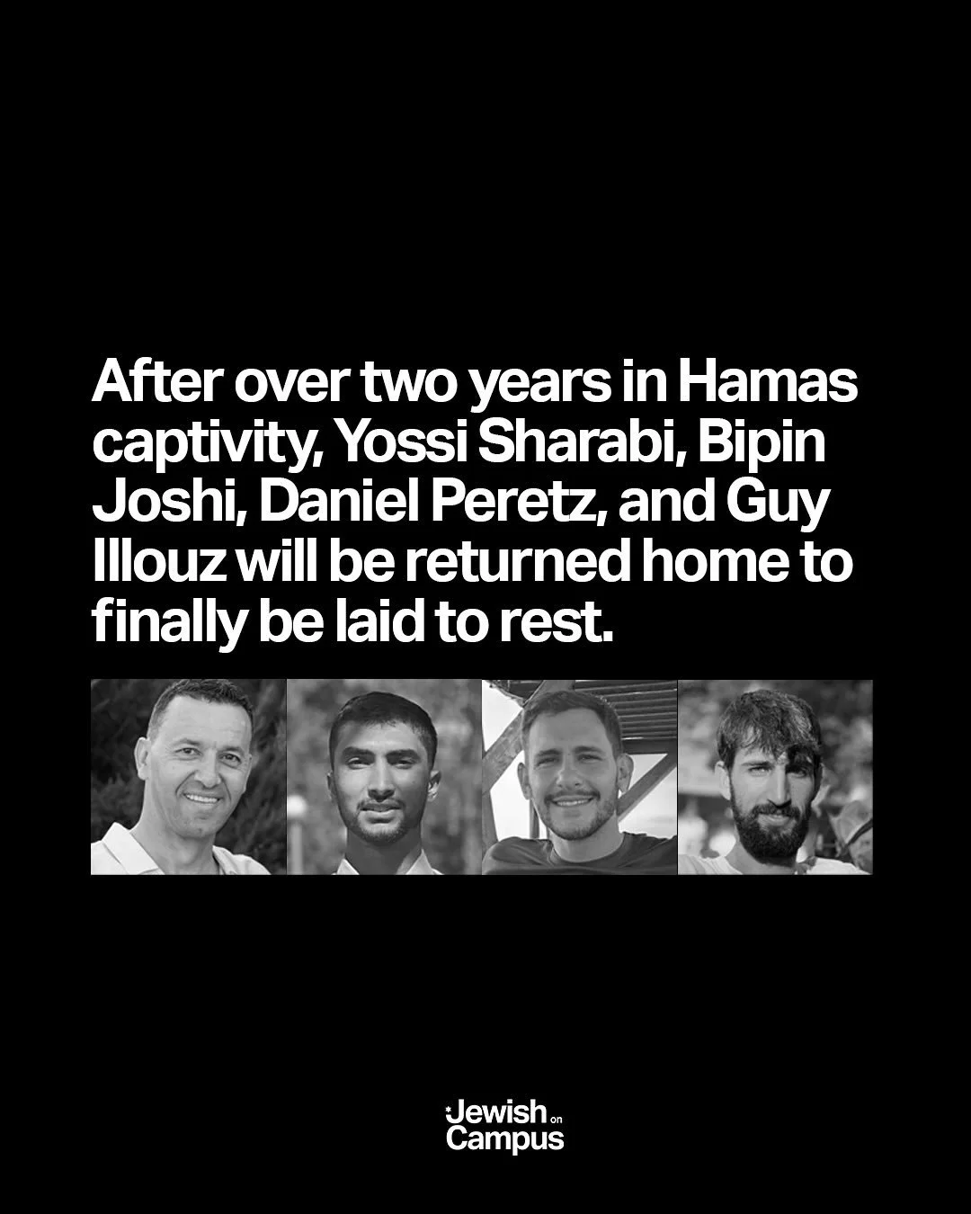 After over two years in Hamas captivity, Yossi Sharabi, Bipin Joshi, Daniel Peretz, and Guy Illouz will be returned home to finally be laid to rest. May their memories be a blessing.