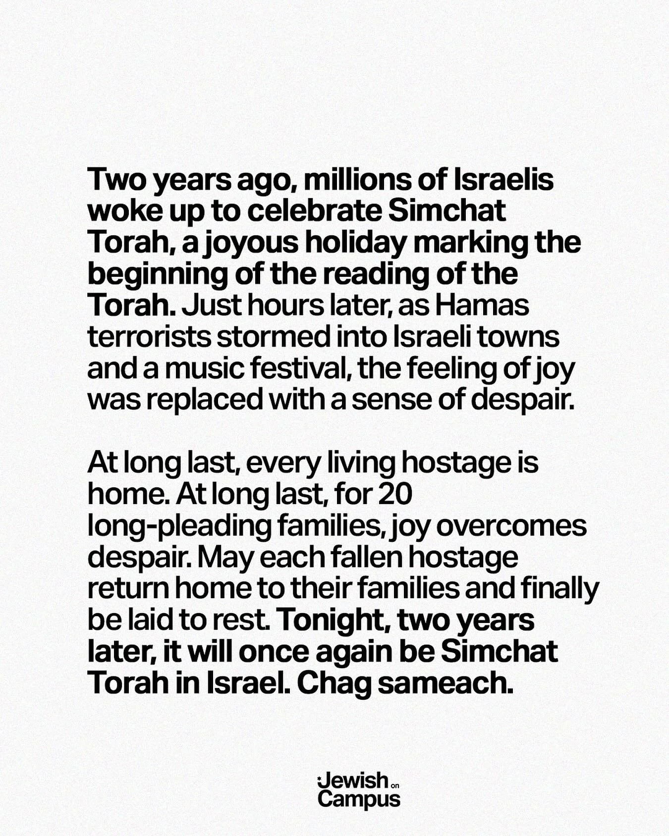 Two years ago, millions of Israelis woke up to celebrate Simchat Torah, a joyous holiday marking the beginning of the reading of the Torah. Just hours later, as Hamas terrorists stormed into Israeli towns and a music festival, the feeling of joy was 