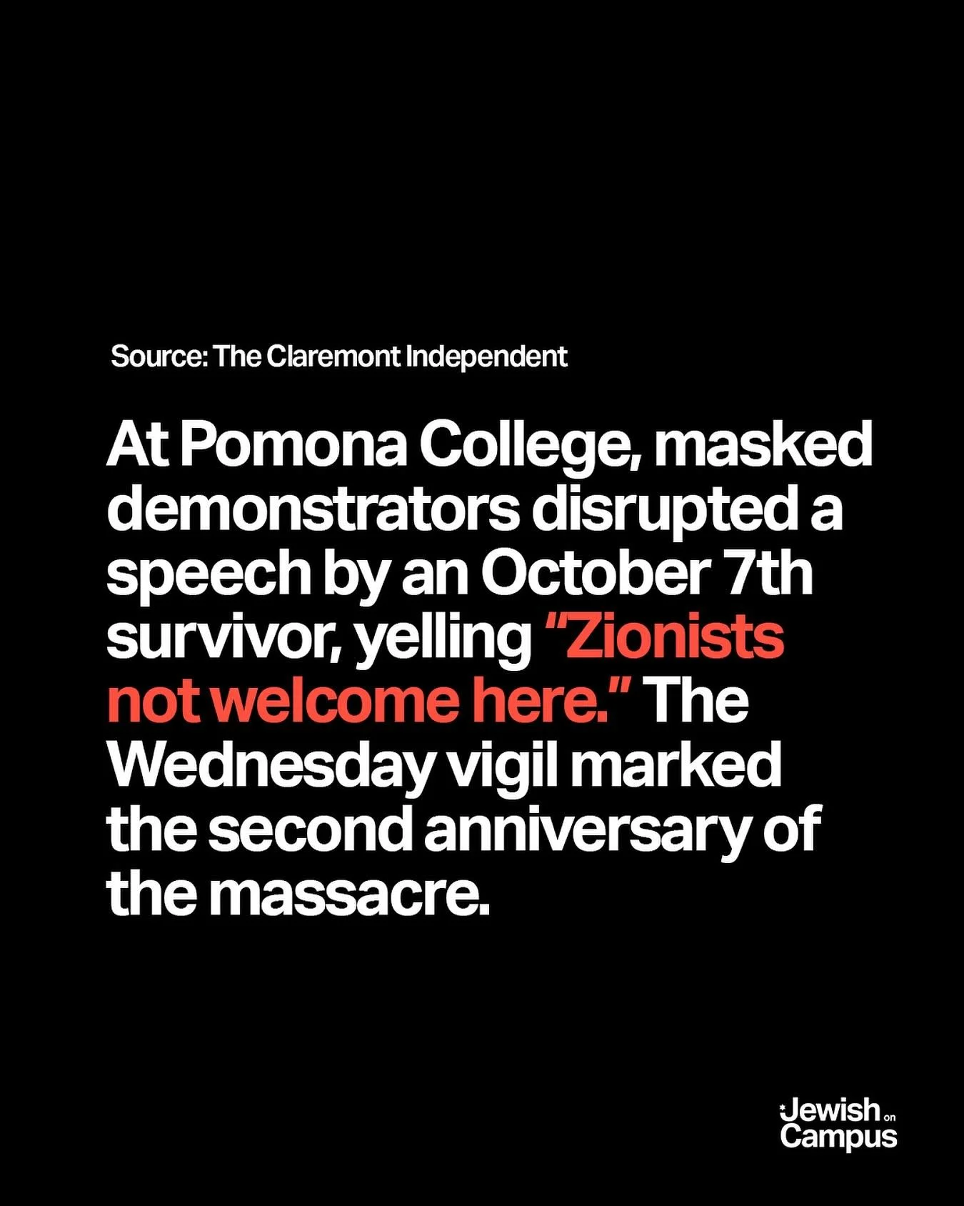At Pomona College, masked demonstrators disrupted a speech by an October 7th survivor, yelling &ldquo;Zionists not welcome here.&rdquo; The Wednesday vigil marked the second anniversary of the massacre.

Source: The Claremont Independent