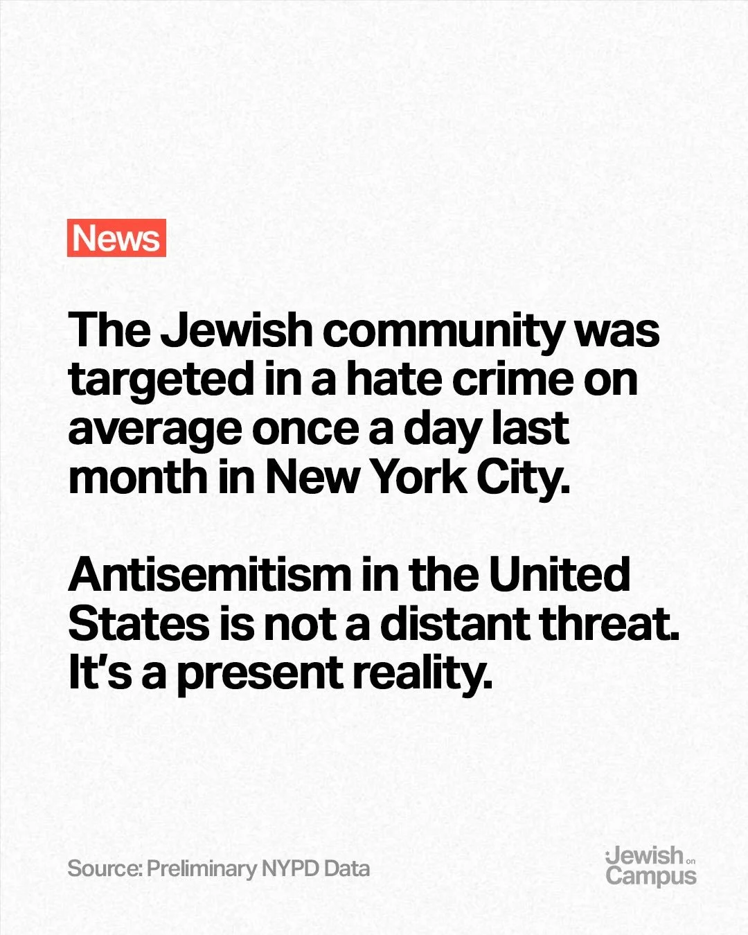 The Jewish community was targeted in a hate crime on average once a day last month in New York City.

Antisemitism in the United States is not a distant threat. It&rsquo;s a present reality.