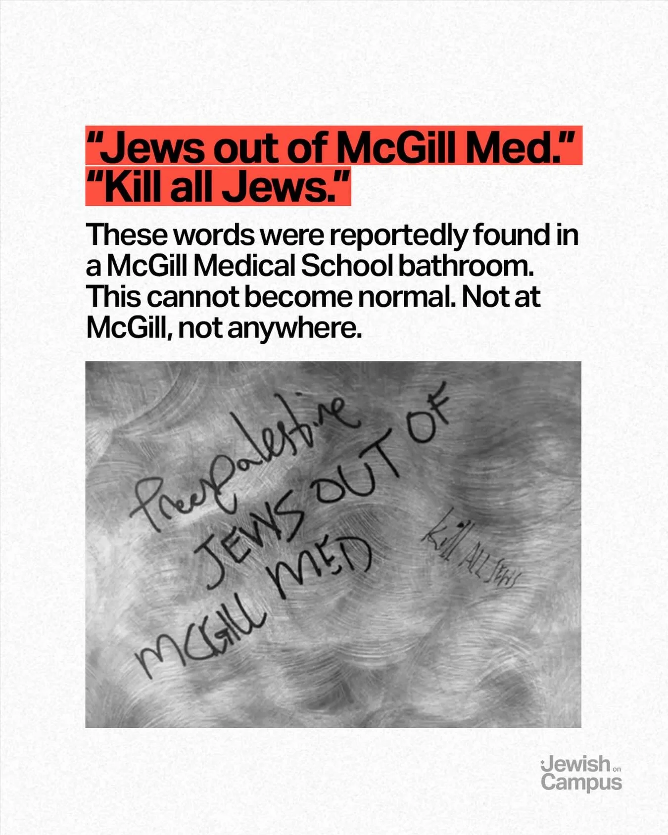 &ldquo;Jews out of McGill Med.&rdquo; &ldquo;Kill all Jews.&rdquo;

These words were reportedly found in a McGill Medical School bathroom. This cannot become normal. Not at McGill, not anywhere.