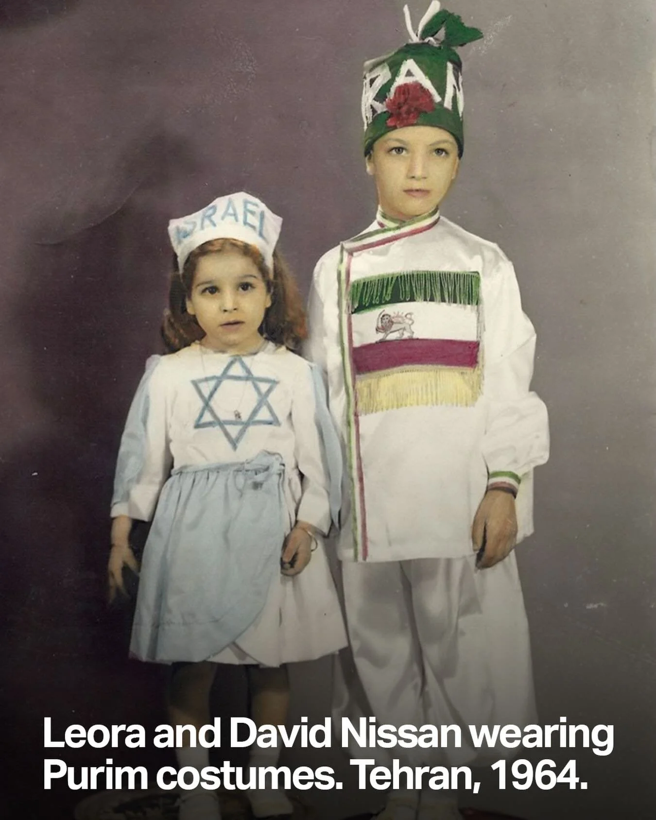 Leora and David Nissan pose wearing Purim costumes. Tehran, 1964. 

In the aftermath of the 1979 Iranian Revolution, most of Iran&rsquo;s Jewish community was forced to flee.

This Purim, we are thinking of our families in Israel, our friends in Iran