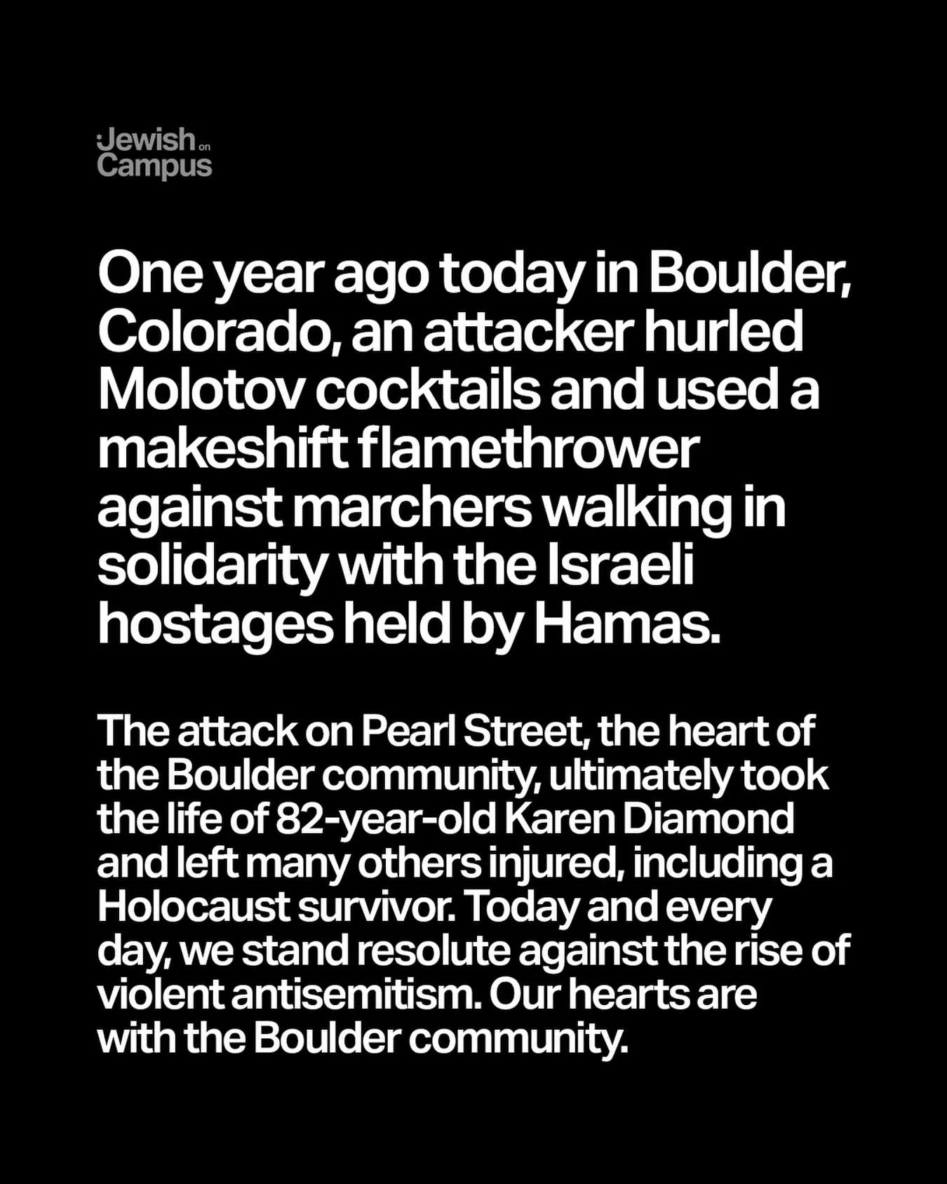 One year ago today in Boulder, Colorado, an attacker hurled Molotov cocktails and used a makeshift flamethrower against marchers walking in solidarity with the Israeli hostages held by Hamas.

The attack on Pearl Street, the heart of the Boulder comm
