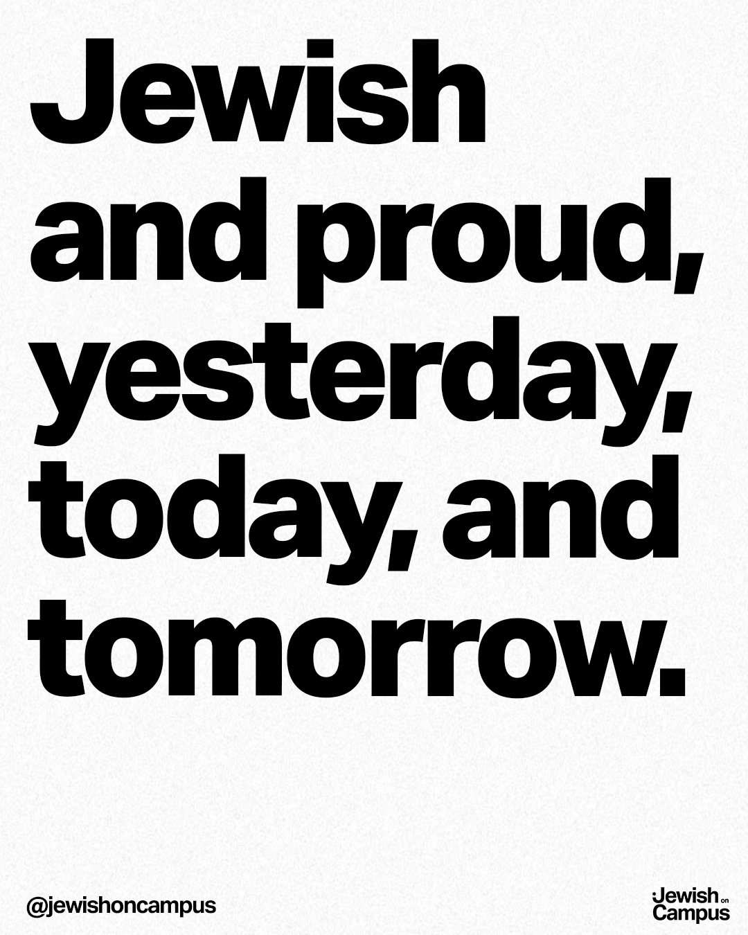 Black bold text on a white background reads, 'Jewish and proud, yesterday, today, and tomorrow.' Small text at the bottom left says '@jewishoncampus'. Small text at the bottom right says 'Jewish on Campus'.