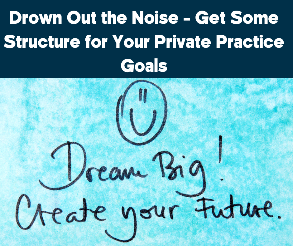 Drown Out the Noise - Get Some Structure for Your Private Practice Goals