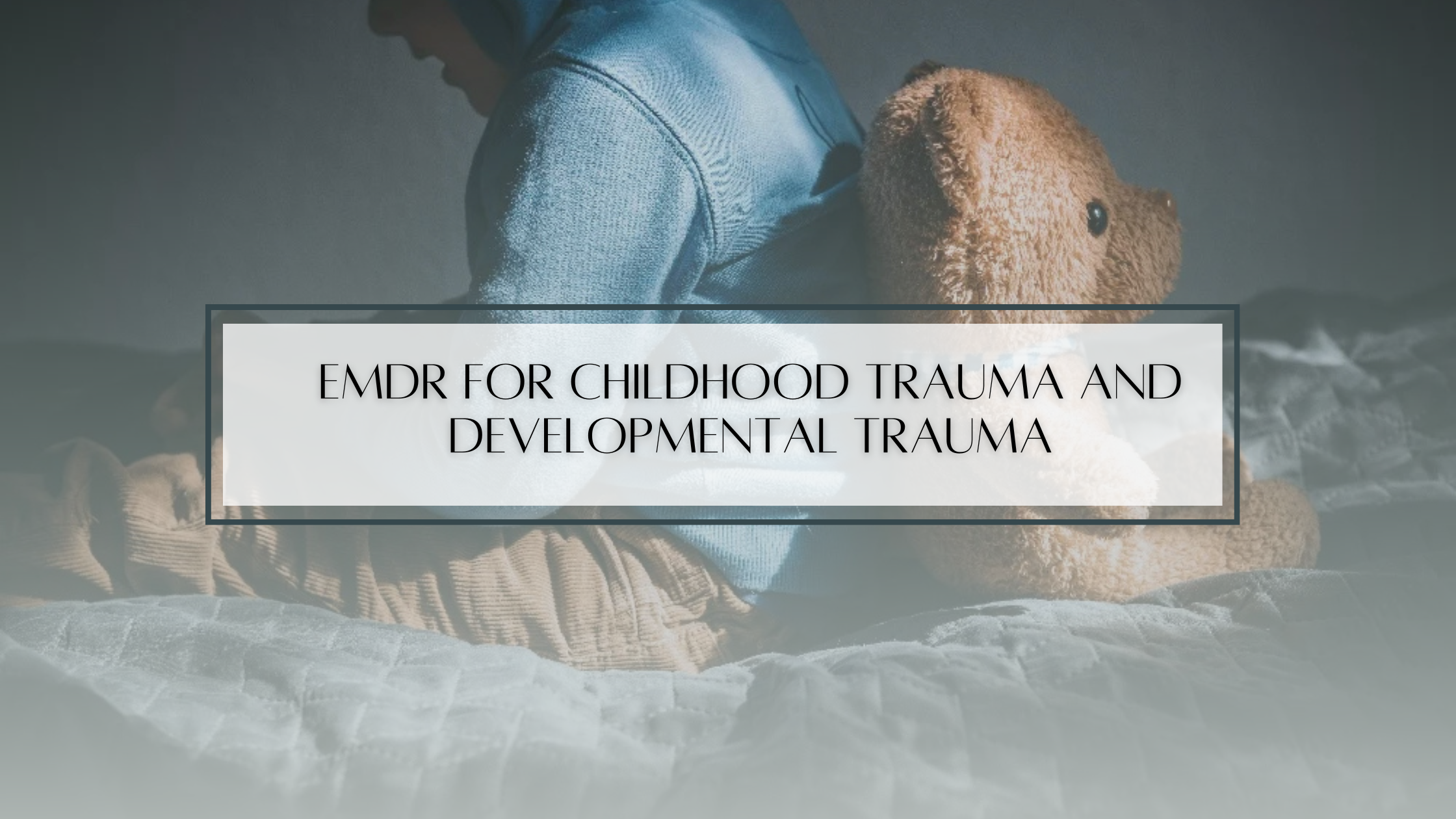 EMDR for Childhood Trauma and Developmental Trauma