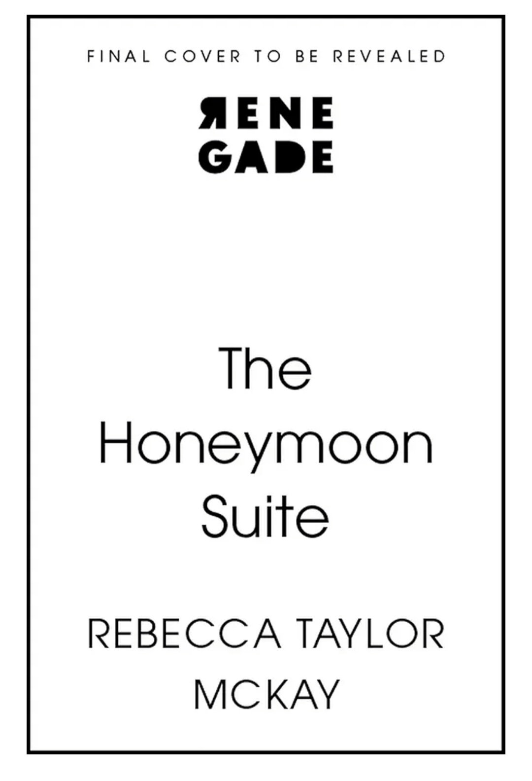 Image shows a white background with black text that reads 'Final Cover to be Revealed. Renegade. The Honeymoon Suite. Rebecca Taylor McKay