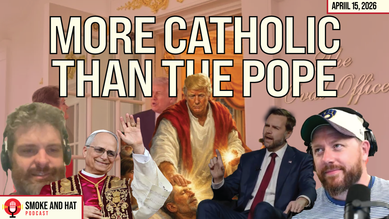 Smoke and Hat Podcast: More Catholic Than the Pope