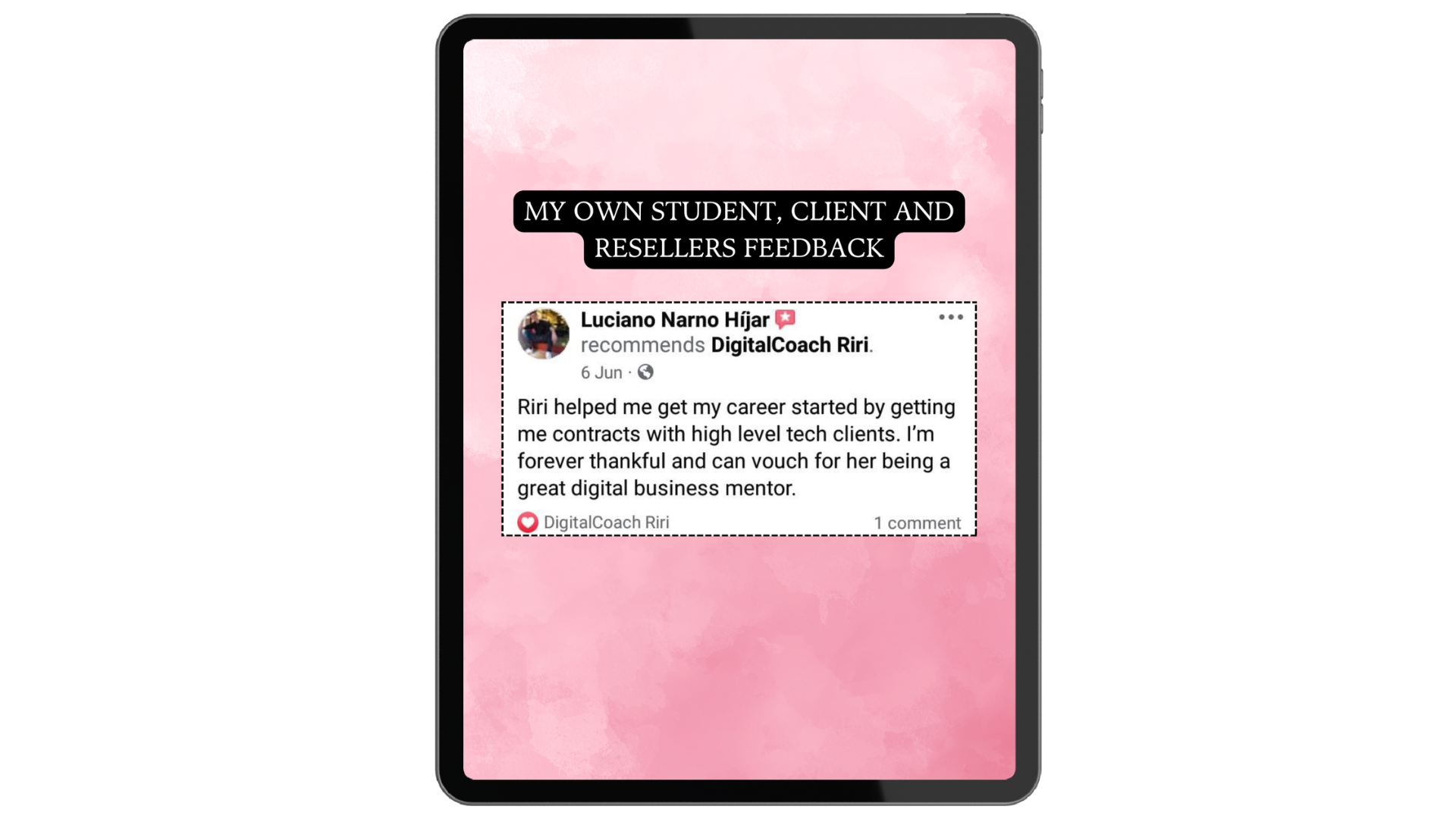 A tablet screen displaying a pink watercolor background with a bold black text header that says, "MY OWN STUDENT, CLIENT AND RESELLERS FEEDBACK," and a screenshot of a Facebook recommendation from Luciano Narné Hijar praising DigitalCoach Riri for helping him start his career in digital business.