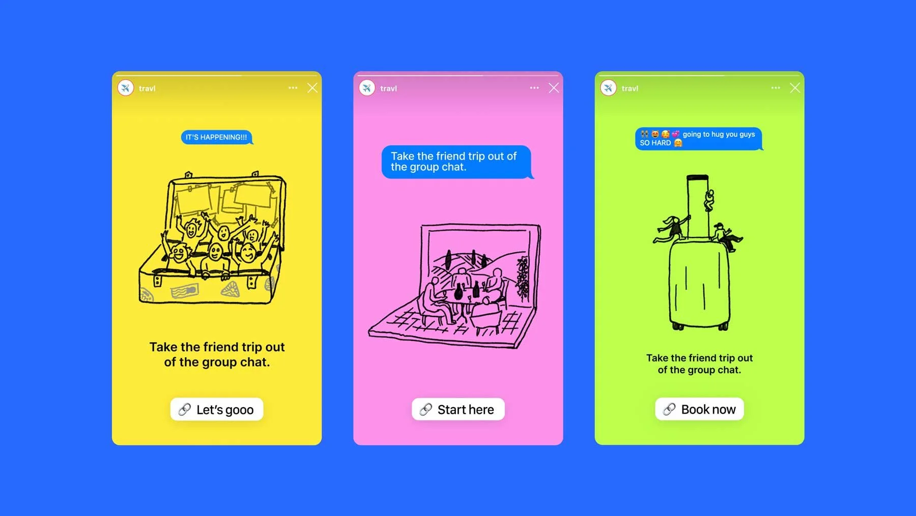 Three colorful digital interface screens with travel-related illustrations and captions, set against a blue background. The yellow screen shows a group of happy people on a plane with the caption "Take the friend trip out of the group chat." The pink screen depicts friends enjoying a meal with the caption "Take the friend trip out of the group chat." The green screen has two children playing on top of a suitcase with the caption "Take the friend trip out of the group chat." Each screen has a call-to-action button: "Let's gooo," "Start here," and "Book now."