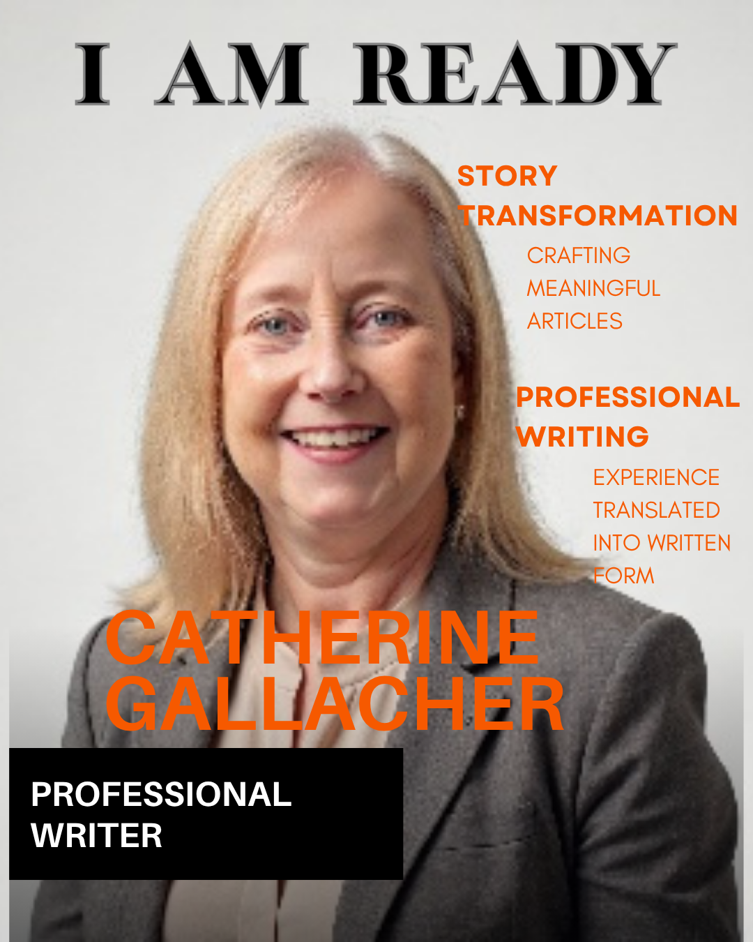 A professional headshot of a woman with shoulder-length blonde hair, smiling, wearing a gray blazer. Text overlay includes 'I AM READY' at the top, the name 'CATHERINE GALLACHER' in bold orange letters, and phrases like 'STORY TRANSFORMATION,' 'CRAFTING MEANINGFUL ARTICLES,' 'PROFESSIONAL WRITING,' and 'EXPERIENCE TRANSLATED INTO WRITTEN FORM' in orange and white.