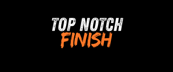 Top notch finish