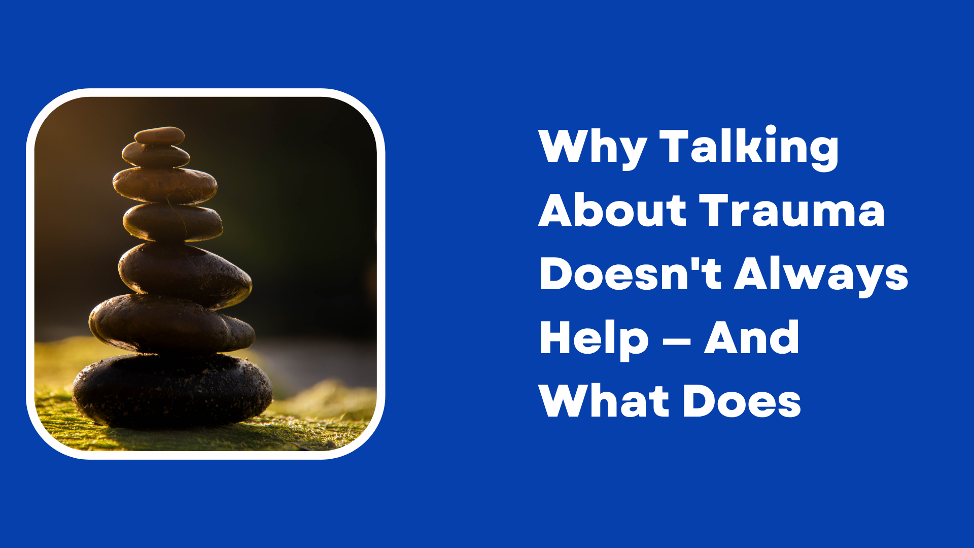 Why Talking About Trauma Doesn't Always Help — And What Does