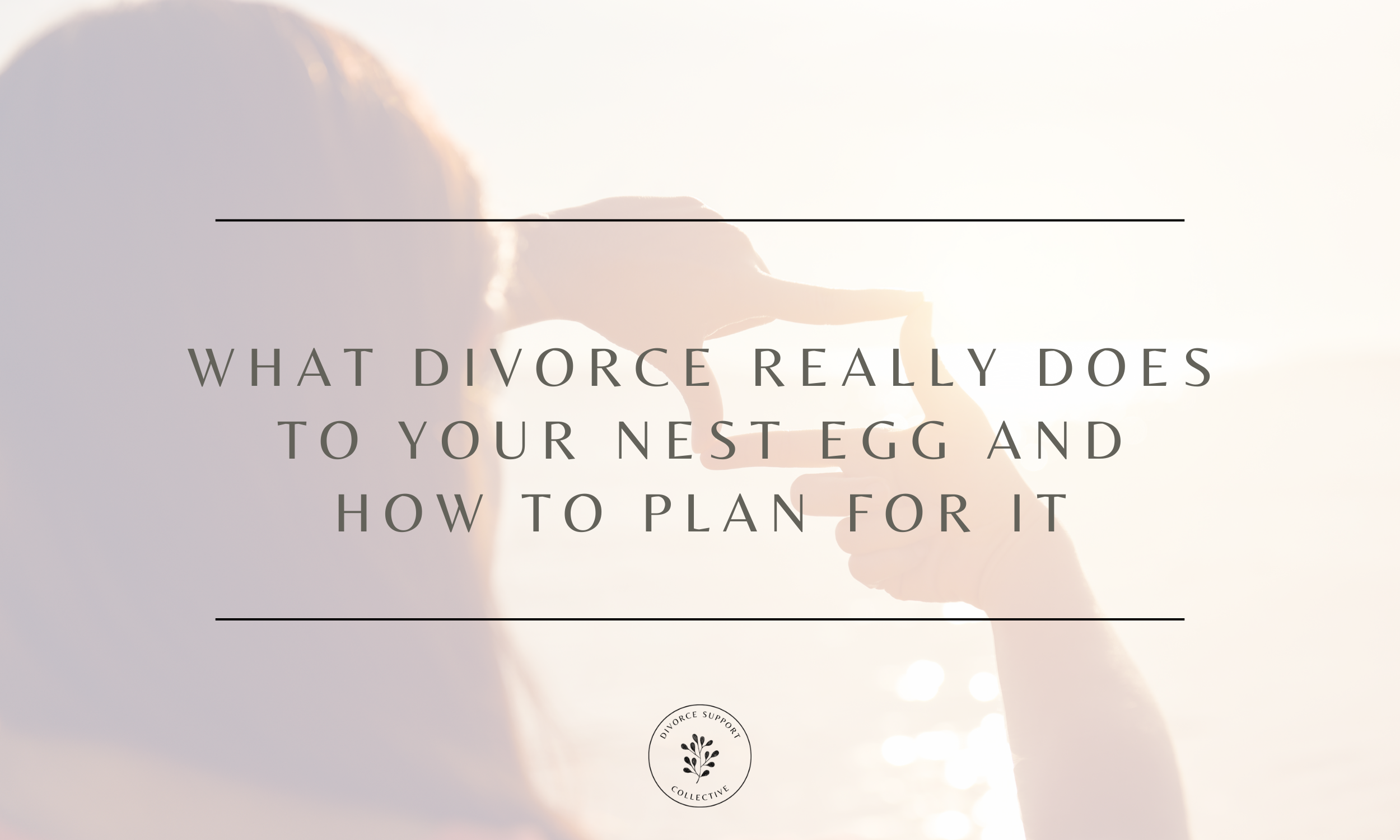 What Divorce Really Does to Your Nest Egg and How to Plan for It