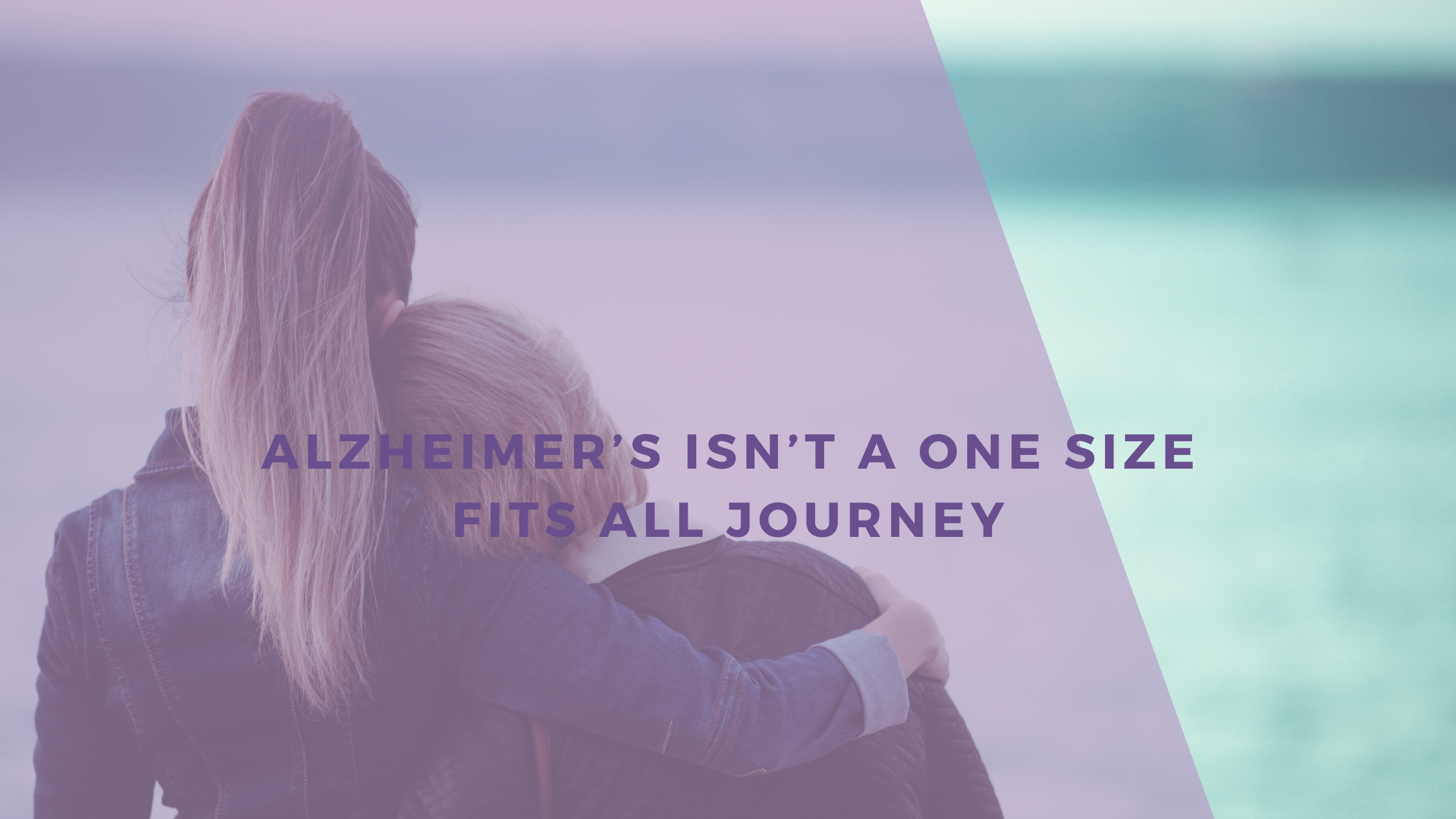 Alzheimer’s Isn’t a One Size Fits All Journey