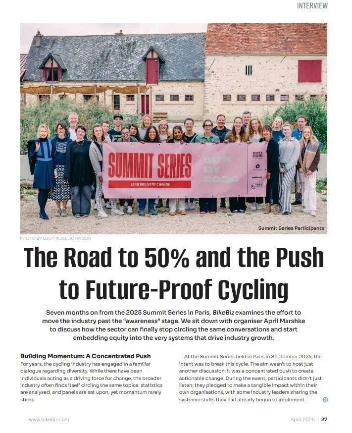 "The Road to 50% and the Push to Future-Proof Cycling" 
BikeBiz, April 2026

An in-depth interview following up on the 2025 Summit Series in Paris, where April Marshke discusses what it will actually take to move the cycling industry from awareness t
