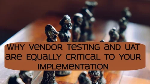 Why Vendor Testing and UAT are Equally Critical to your Implementation