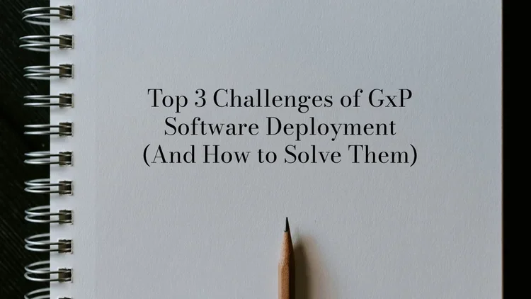Top 3 Challenges of GxP Software Deployment (And How to Solve Them)