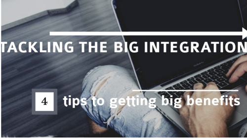 Tackling The Big Integration: 4 Tips to Getting Big Benefits