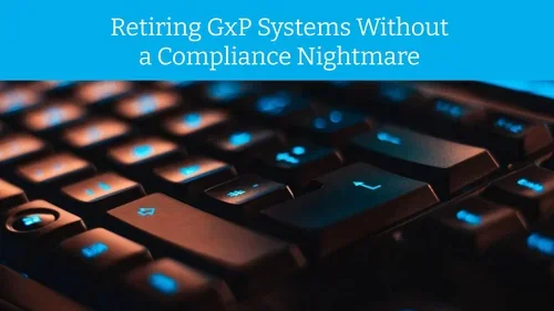 Retiring GxP Systems Without a Compliance Nightmare